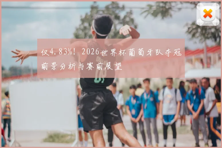 仅4.83%！2026世界杯葡萄牙队夺冠前景分析与赛前展望