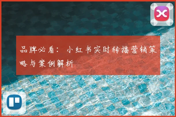 品牌必看:小红书实时转播营销策略与案例解析