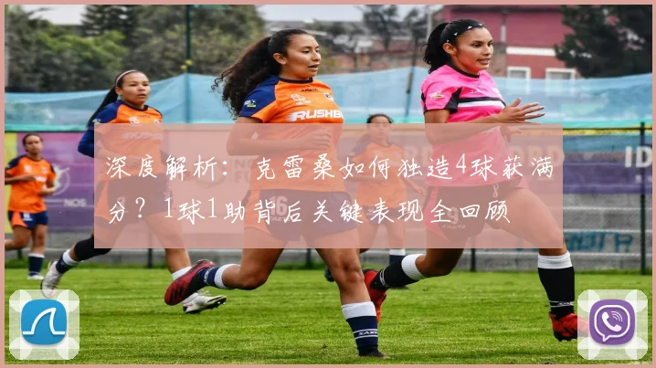 深度解析：克雷桑如何独造4球获满分？1球1助背后关键表现全回顾