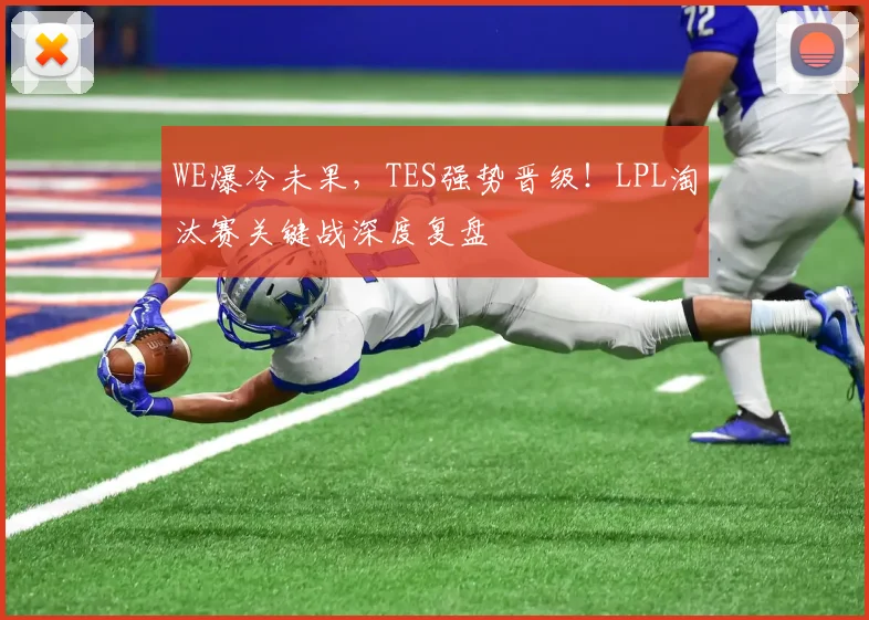 WE爆冷未果,TES强势晋级!LPL淘汰赛关键战深度复盘