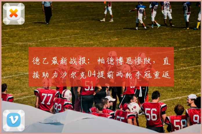 德乙最新战报:帕德博恩惨败,直接助力沙尔克04提前两轮夺冠重返德甲