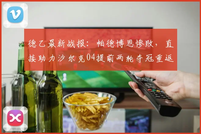 德乙最新战报：帕德博恩惨败，直接助力沙尔克04提前两轮夺冠重返德甲
