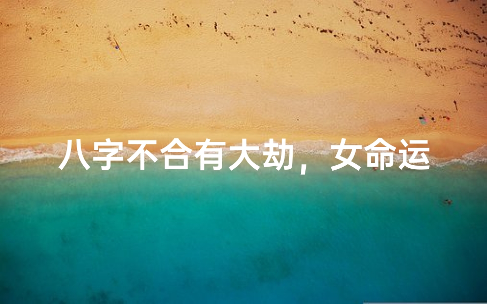 八字不合有大劫,女命运势如何化解?