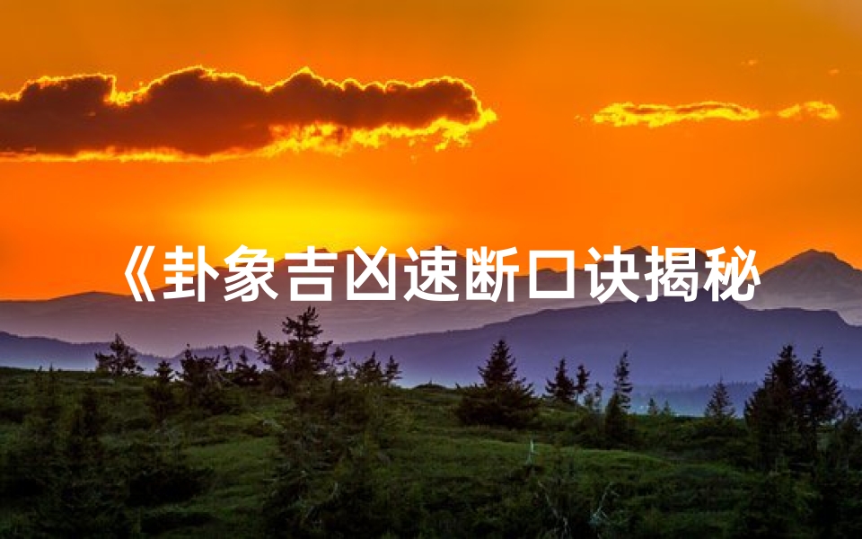 《卦象吉凶速断口诀揭秘:洞察运势的智慧钥匙》