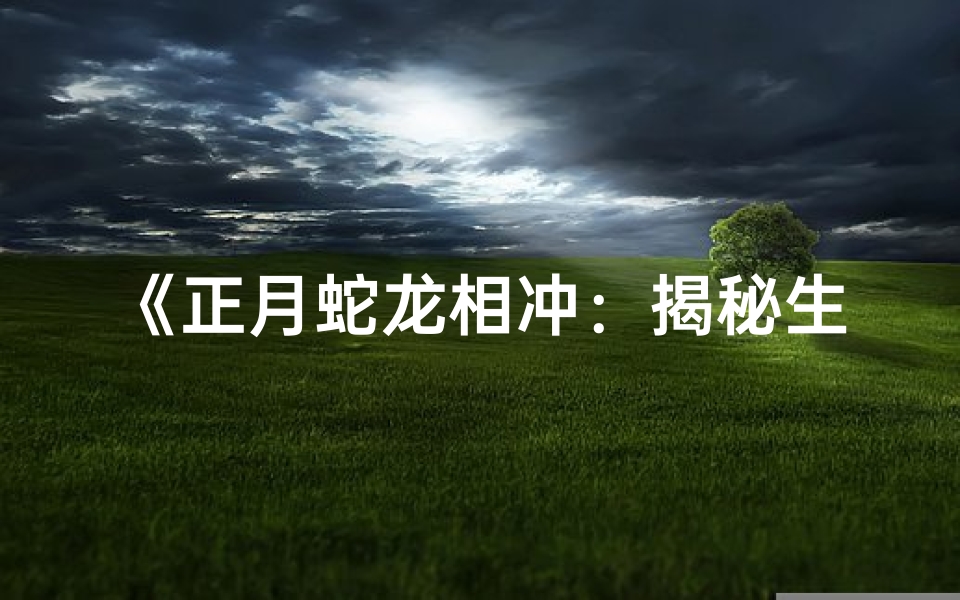 《正月蛇龙相冲:揭秘生肖冲突之谜》