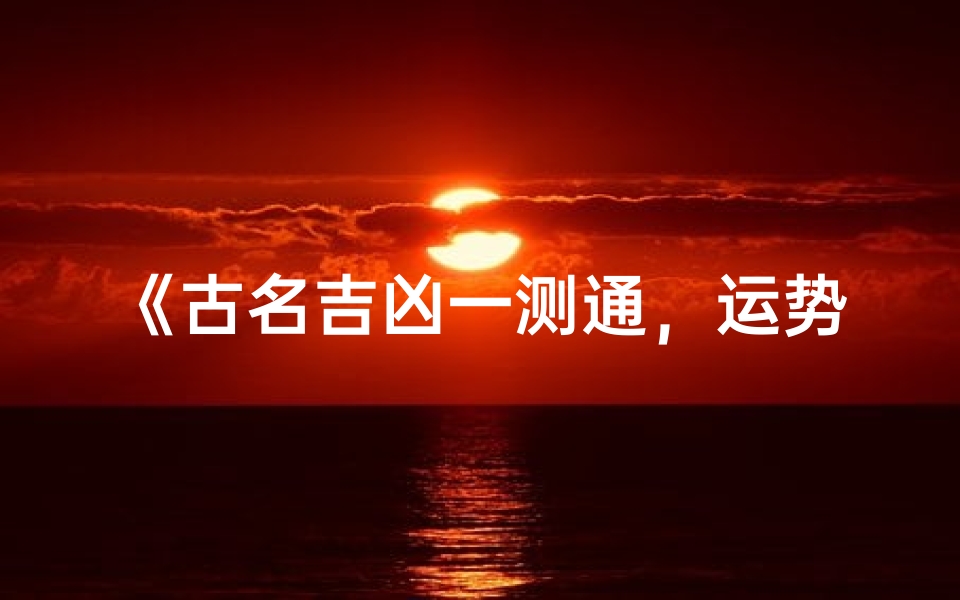 《古名吉凶一测通,运势揭秘》