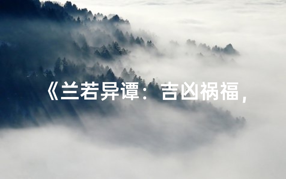 《兰若异谭：吉凶祸福，分道扬镳难并肩》