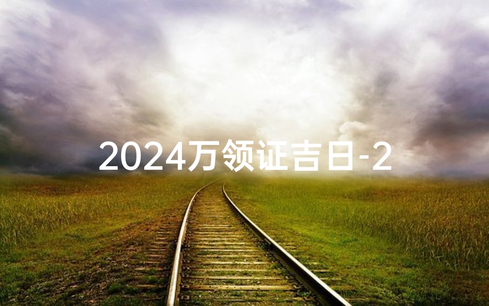 2024万领证吉日-2024年领证