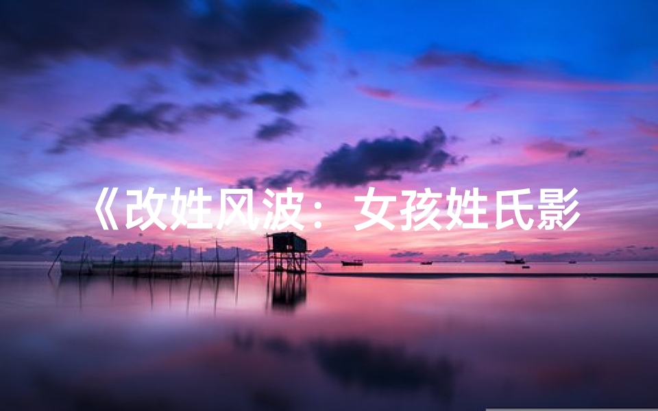《改姓风波:女孩姓氏影响风水之谜》