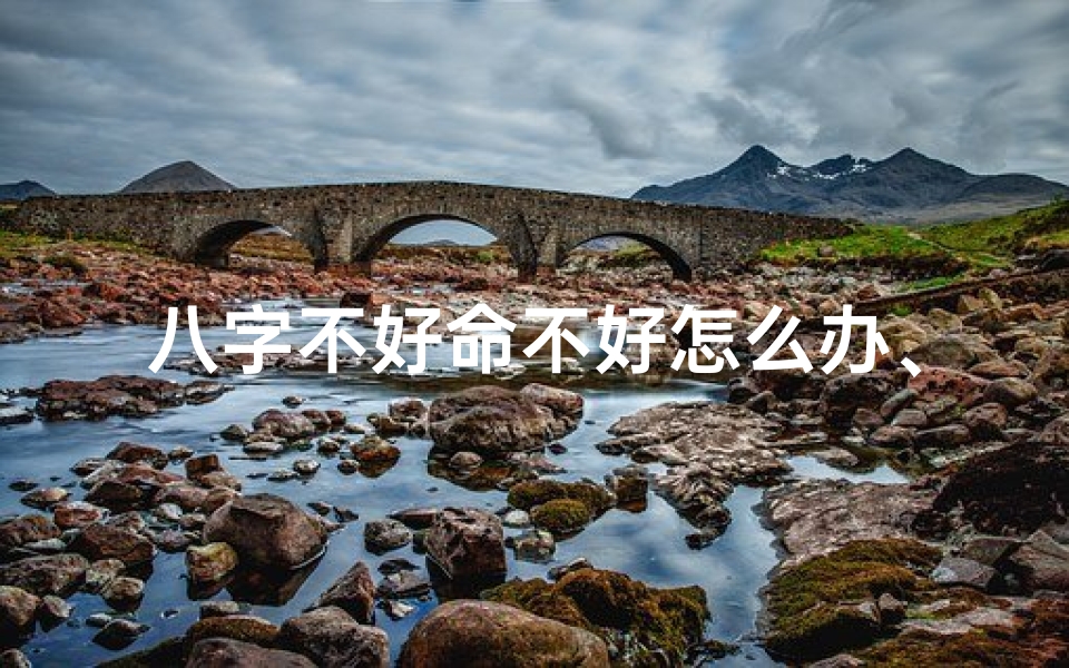 八字不好命不好怎么办、生辰八字命不好,揭秘命运之谜