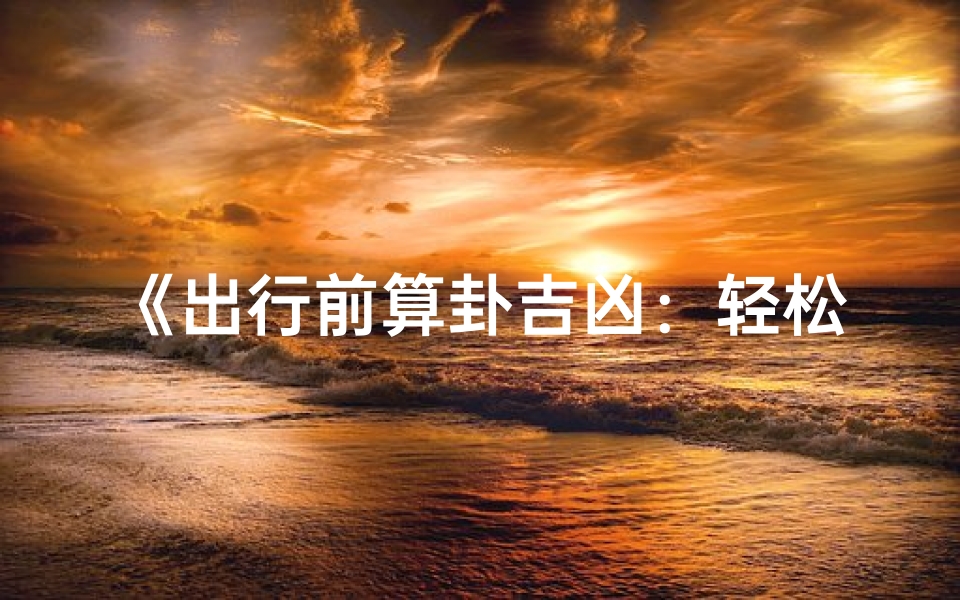 《出行前算卦吉凶：轻松预测旅途顺利秘籍》
