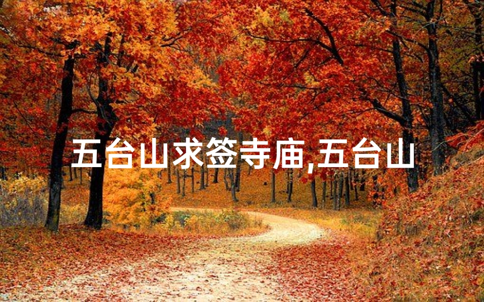 五台山求签寺庙,五台山求啥灵验