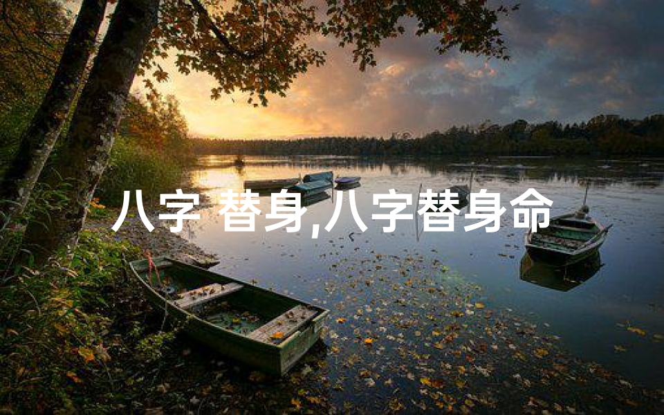 八字 替身,八字替身命理揭秘：揭秘替身命运的奥秘