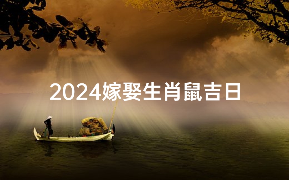 2024嫁娶生肖鼠吉日-属鼠的2023年结婚的好日子