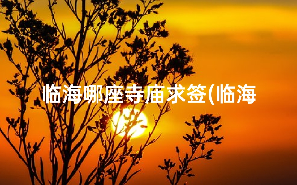 临海哪座寺庙求签(临海古寺求签:揭秘千年灵签之谜)