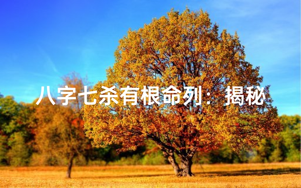 八字七杀有根命列:揭秘命运转折点