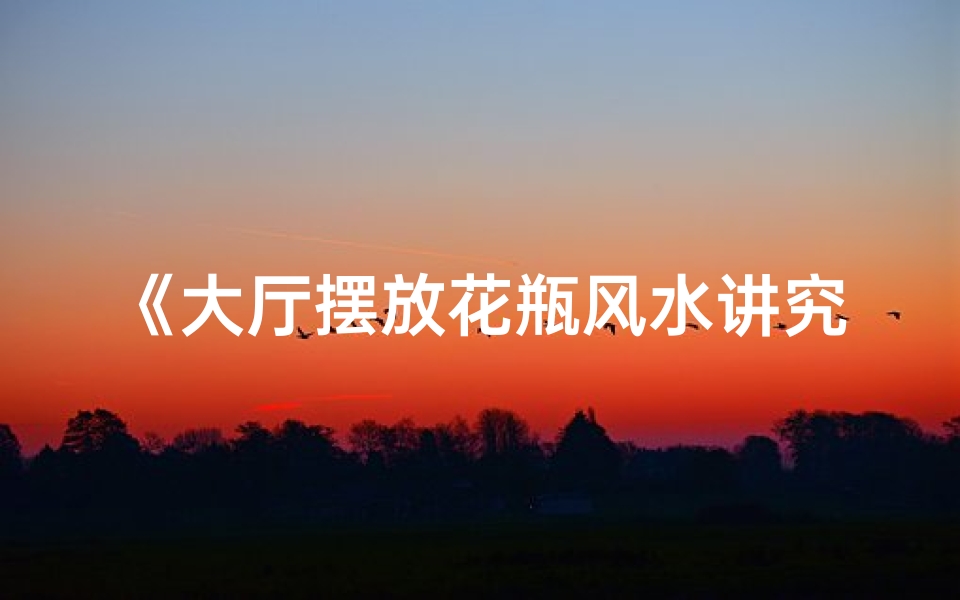《大厅摆放花瓶风水讲究多》