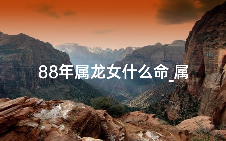 88年属龙女什么命_属龙88年女生:龙年佳人风采独绝
