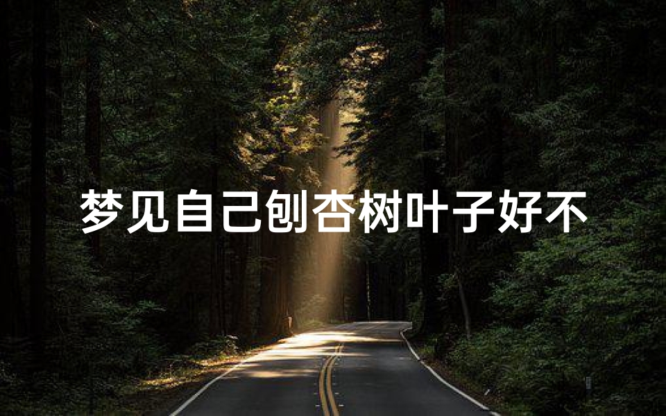 梦见自己刨杏树叶子好不好g