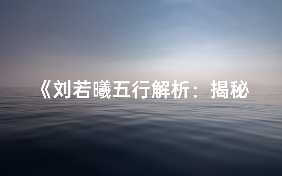 《刘若曦五行解析:揭秘运势吉凶之谜》