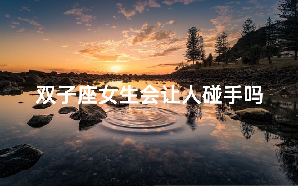 双子座女生会让人碰手吗-双子座女生:牵手还是放手?