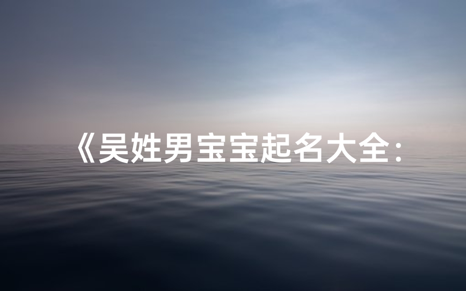 《吴姓男宝宝起名大全：精选百个优雅名字集锦》