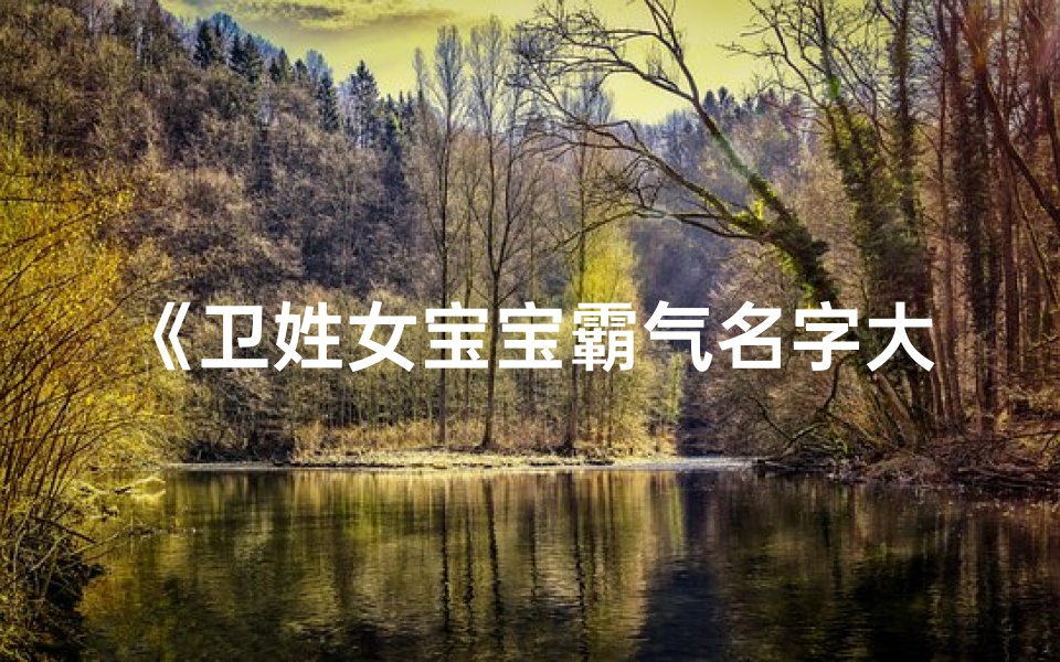 《卫姓女宝宝霸气名字大全:彰显个性与力量》