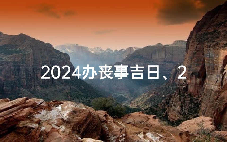 2024办丧事吉日、2024年办丧事吉日精选指南