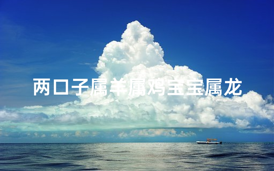 两口子属羊属鸡宝宝属龙-属鸡与属羊生个什么宝宝最好