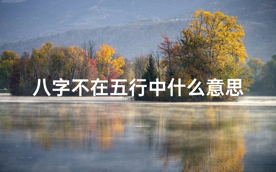 八字不在五行中什么意思_八字不在命格之内有何后果?