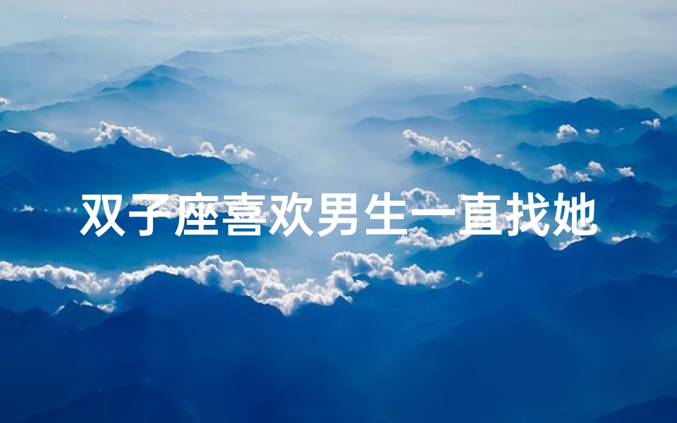 双子座喜欢男生一直找她吗