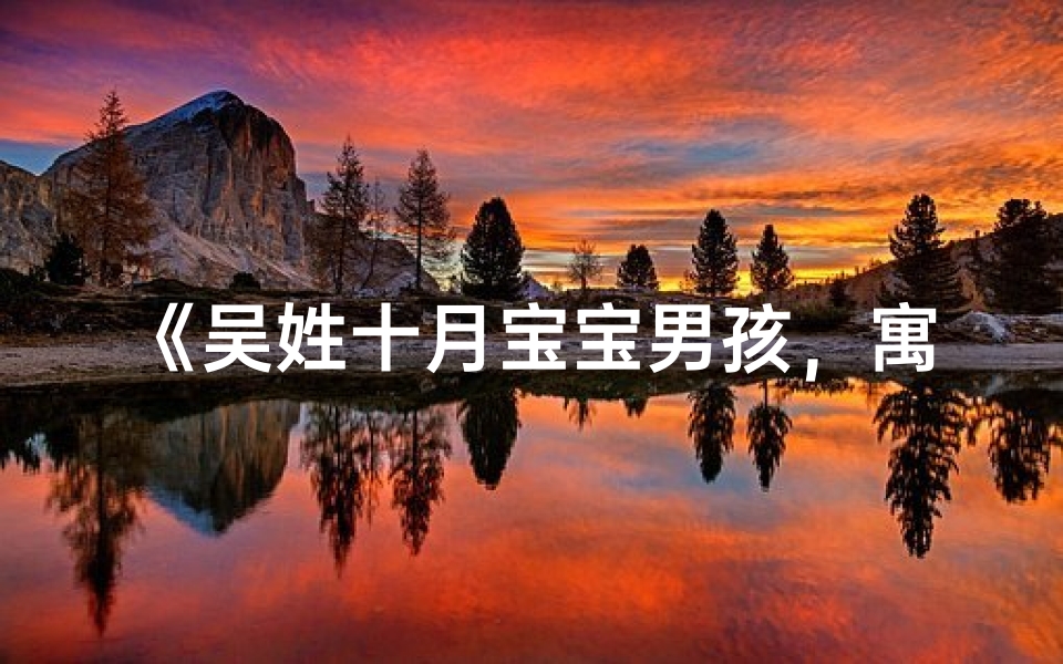 《吴姓十月宝宝男孩,寓意吉祥的名字推荐》