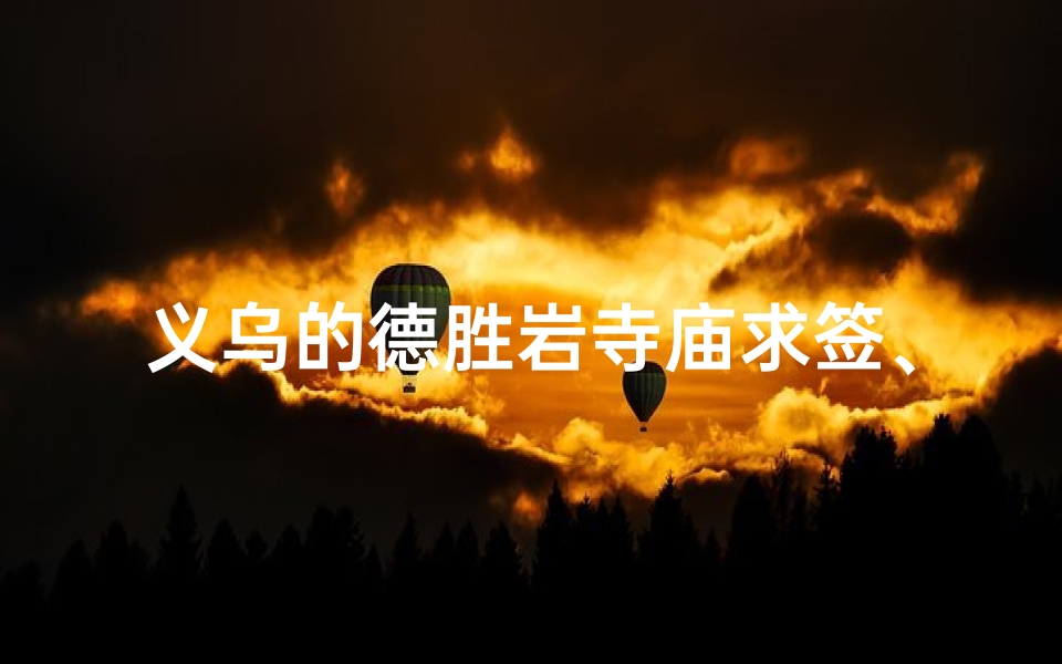 义乌的德胜岩寺庙求签、义乌德胜岩寺庙:探寻千年古刹求签之谜