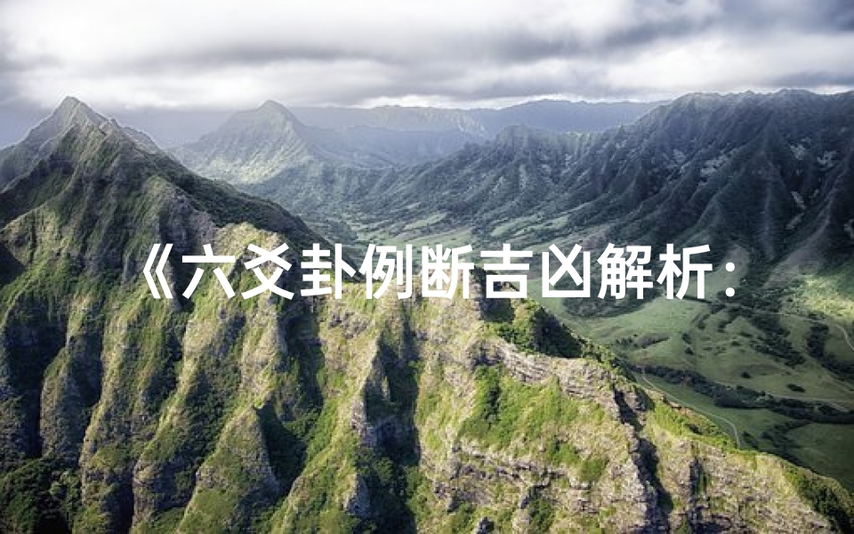 《六爻卦例断吉凶解析:揭秘古法预测奥秘》