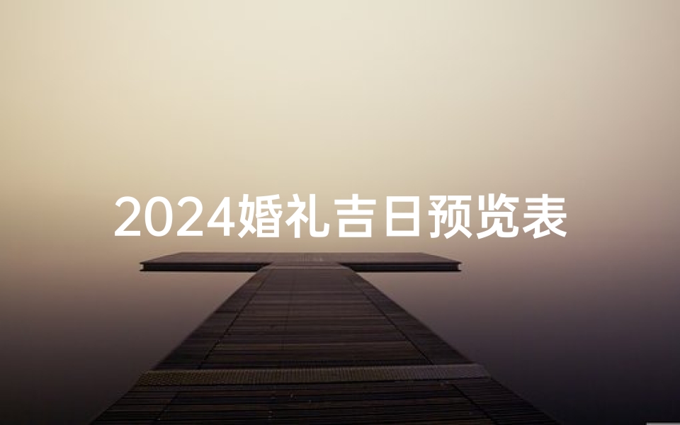 2024婚礼吉日预览表、2021214婚礼黄道吉日