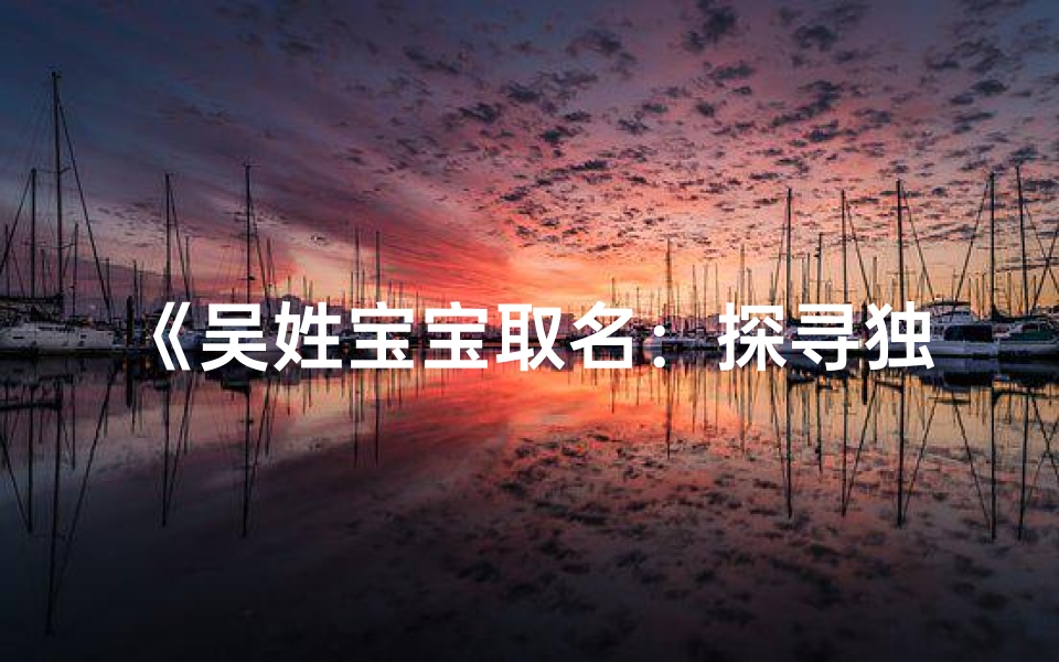 《吴姓宝宝取名：探寻独特男女宝宝名字之美》