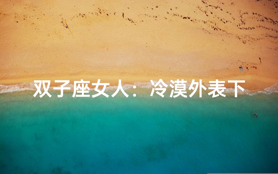 双子座女人:冷漠外表下的热情火花
