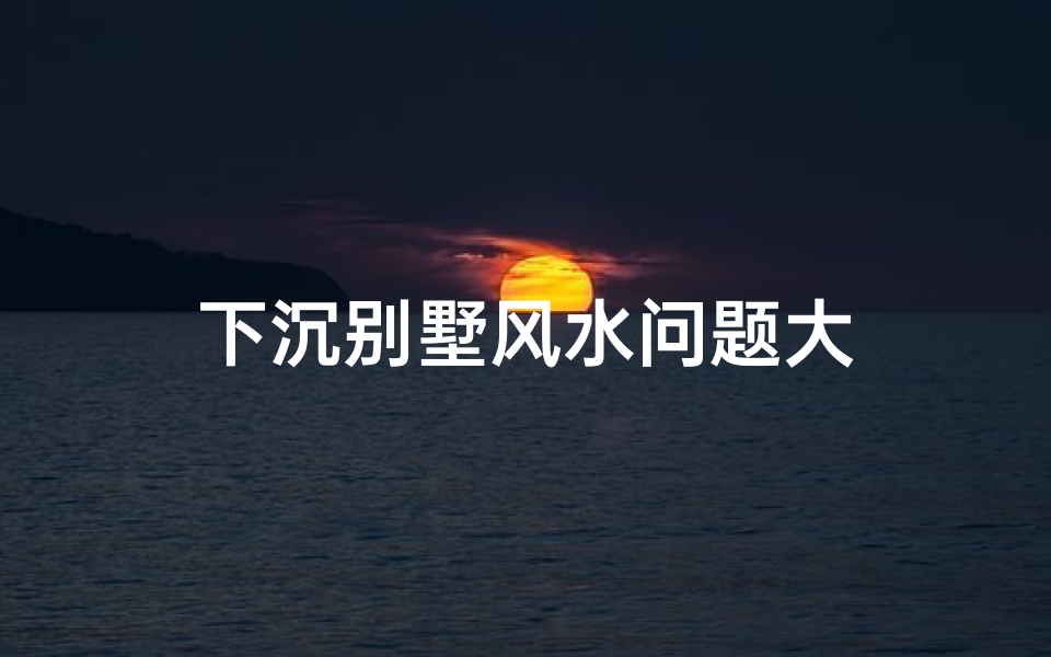 下沉别墅风水问题大