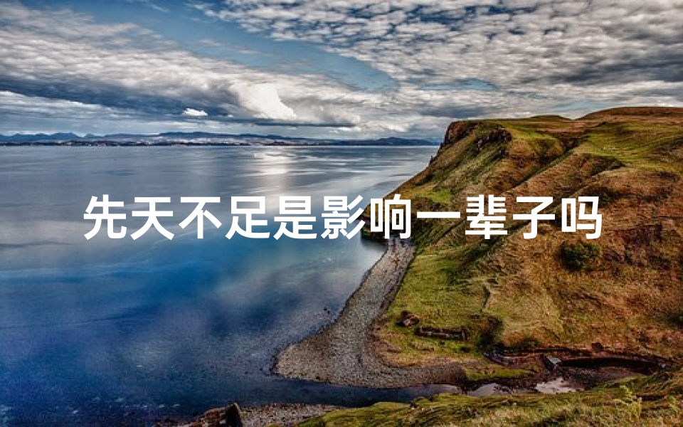 先天不足是影响一辈子吗;《先天不足八字命格:破解命运之谜》