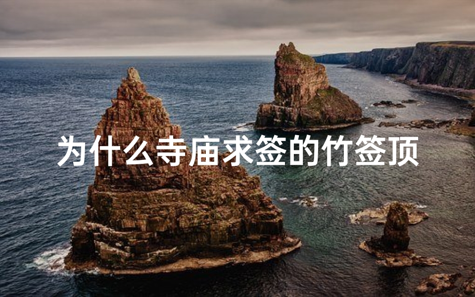 为什么寺庙求签的竹签顶端是红色(寺庙求签之谜:探寻信仰的神秘力量)