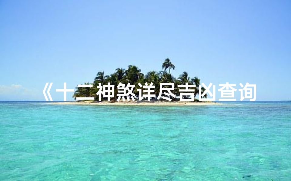 《十二神煞详尽吉凶查询指南》