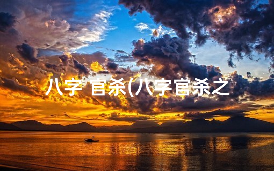 八字 官杀(八字官杀之谜:揭秘命运走向的关键因素)