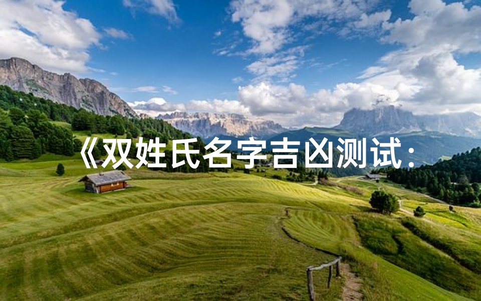 《双姓氏名字吉凶测试:揭秘姓名奥秘》