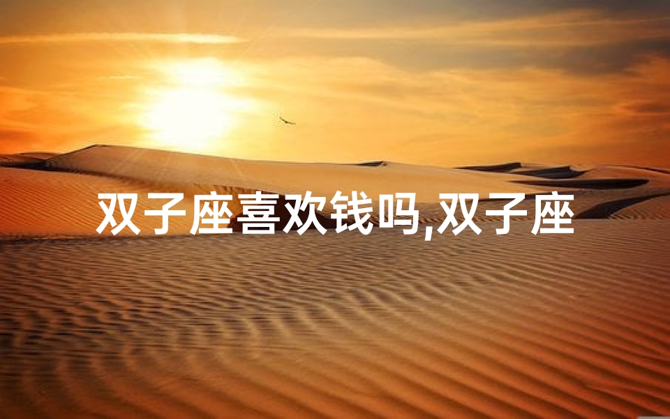 双子座喜欢钱吗,双子座女生:购物狂热者的浪漫礼物攻略