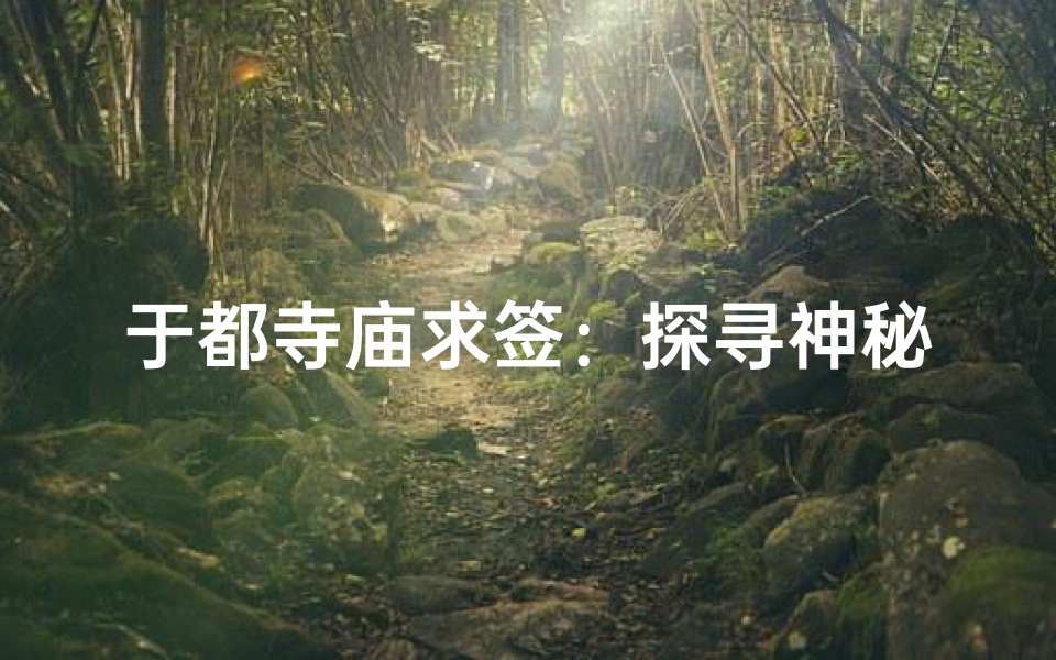 于都寺庙求签:探寻神秘签文指引人生