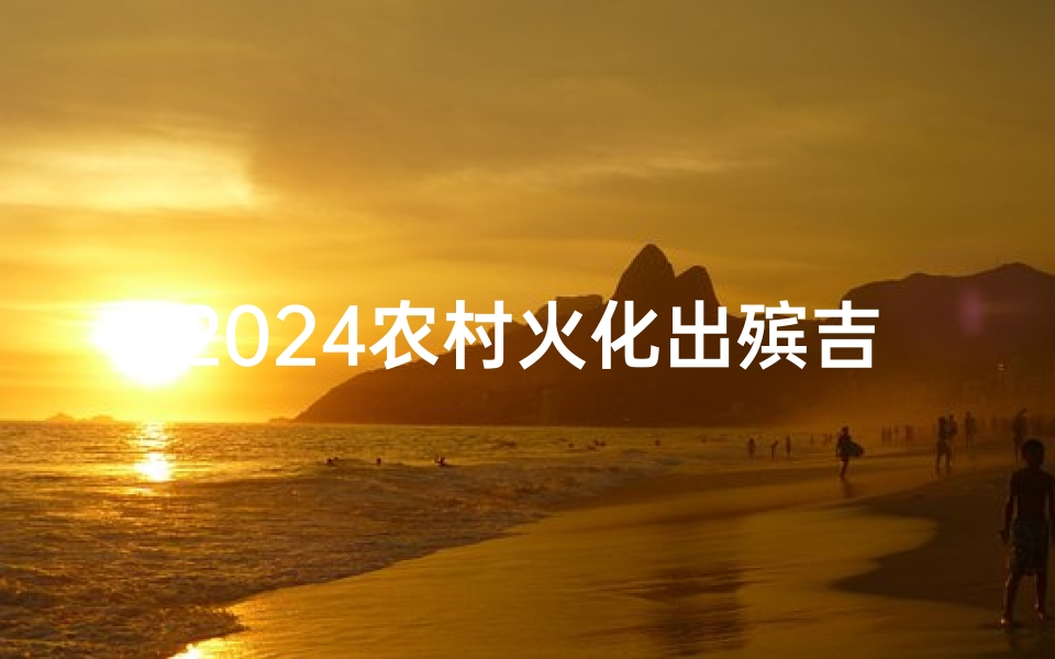 2024农村火化出殡吉日