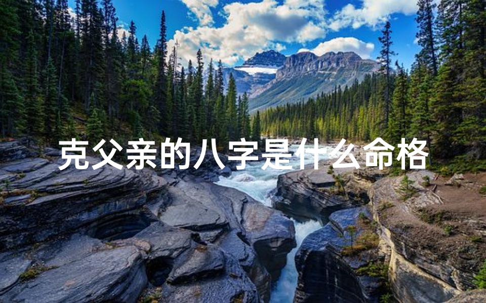 克父亲的八字是什么命格—《揭秘克父八字:命运之谜一探究竟》