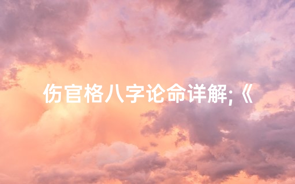 伤官格八字论命详解;《伤官格八字命理精解:揭秘命运之谜》