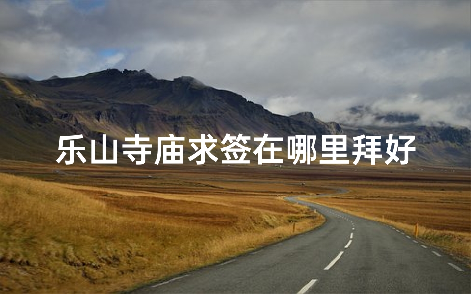 乐山寺庙求签在哪里拜好—乐山寺庙求签拜佛好地方推荐