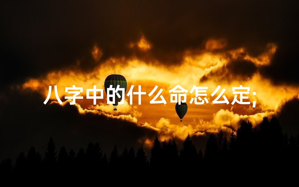 八字中的什么命怎么定;八字啥命